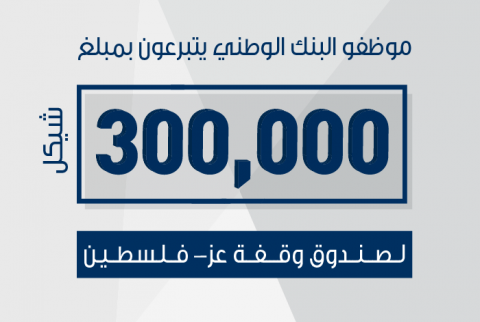 موظفو البنك الوطني يتبرعون بـ 300 ألف شيكل لصندوق وقفة عز